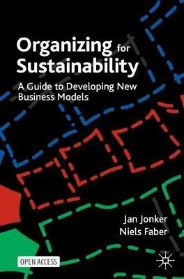 Organizing for Sustainability: A Guide to Developing New Business Models - Jan Jonker,Niels Faber - cover