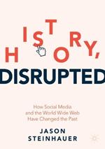 History, Disrupted: How Social Media and the World Wide Web Have Changed the Past