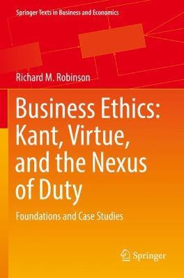 Business Ethics: Kant, Virtue, and the Nexus of Duty: Foundations and Case Studies - Richard M. Robinson - cover