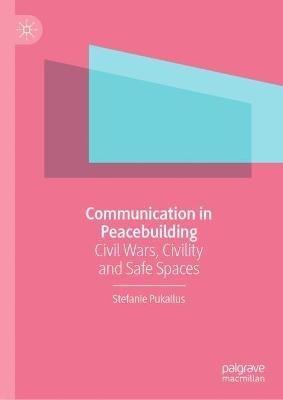 Communication in Peacebuilding: Civil Wars, Civility and Safe Spaces - Stefanie Pukallus - cover