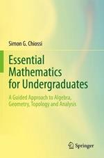 Essential Mathematics for Undergraduates: A Guided Approach to Algebra, Geometry, Topology and Analysis