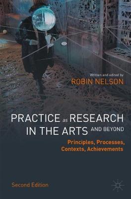 Practice as Research in the Arts (and Beyond): Principles, Processes, Contexts, Achievements - Robin Nelson - cover