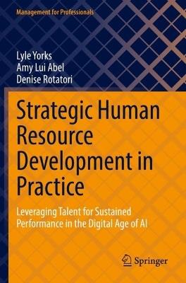 Strategic Human Resource Development in Practice: Leveraging Talent for Sustained Performance in the Digital Age of AI - Lyle Yorks,Amy Lui Abel,Denise Rotatori - cover