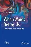 When Words Betray Us: Language, the Brain, and Aphasia - Sheila E. Blumstein - cover