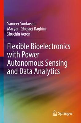 Flexible Bioelectronics with Power Autonomous Sensing and Data Analytics - Sameer Sonkusale,Maryam Shojaei Baghini,Shuchin Aeron - cover