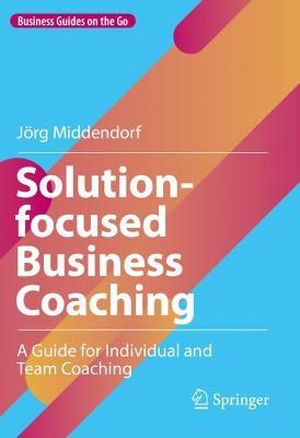 Solution-focused Business Coaching: A Guide for Individual and Team Coaching - Joerg Middendorf - cover