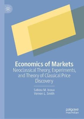 Economics of Markets: Neoclassical Theory, Experiments, and Theory of Classical Price Discovery - Sabiou M. Inoua,Vernon L. Smith - cover