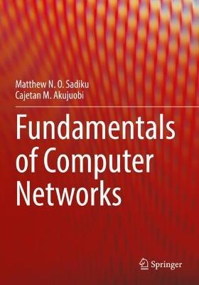 Fundamentals of Computer Networks - Matthew N. O. Sadiku,Cajetan M. Akujuobi - cover