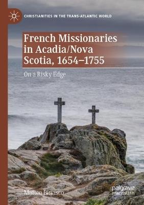 French Missionaries in Acadia/Nova Scotia, 1654-1755: On a Risky Edge - Matteo Binasco - cover