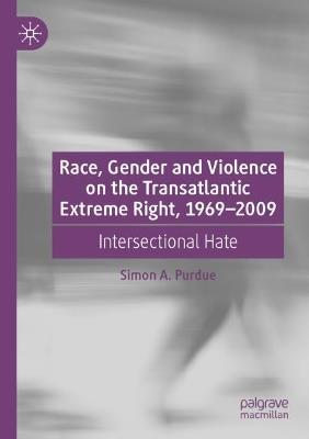 Race, Gender and Violence on the Transatlantic Extreme Right, 1969–2009: Intersectional Hate - Simon A. Purdue - cover