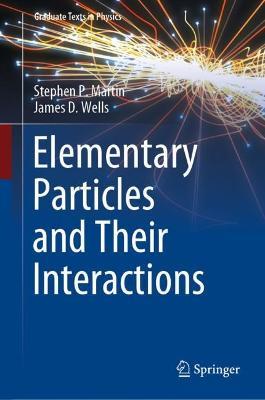 Elementary Particles and Their Interactions - Stephen P. Martin,James D. Wells - cover