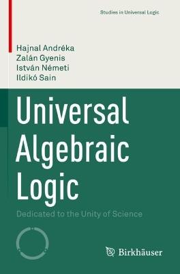 Universal Algebraic Logic: Dedicated to the Unity of Science - Hajnal Andréka,Zalán Gyenis,István Németi - cover