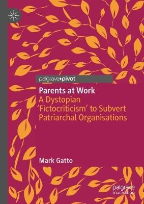 Parents at Work: A Dystopian ‘Fictocriticism’ to Subvert Patriarchal Organisations - Mark Gatto - cover