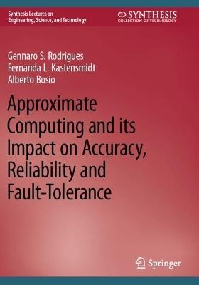 Approximate Computing and its Impact on Accuracy, Reliability and Fault-Tolerance - Gennaro S. Rodrigues,Fernanda L. Kastensmidt,Alberto Bosio - cover