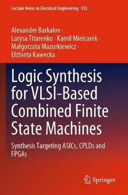 Logic Synthesis for VLSI-Based Combined Finite State Machines: Synthesis Targeting ASICs, CPLDs and FPGAs - Alexander Barkalov,Larysa Titarenko,Kamil Mielcarek - cover