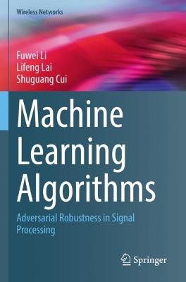 Machine Learning Algorithms: Adversarial Robustness in Signal Processing - Fuwei Li,Lifeng Lai,Shuguang Cui - cover