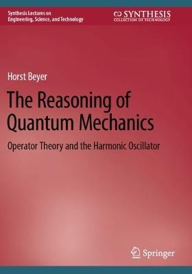 The Reasoning of Quantum Mechanics: Operator Theory and the Harmonic Oscillator - Horst Beyer - cover