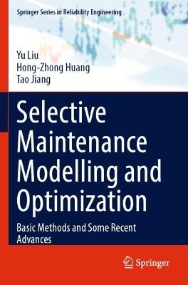 Selective Maintenance Modelling and Optimization: Basic Methods and Some Recent Advances - Yu Liu,Hong-Zhong Huang,Tao Jiang - cover