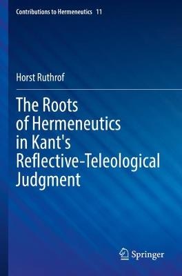 The Roots of Hermeneutics in Kant's Reflective-Teleological Judgment - Horst Ruthrof - cover