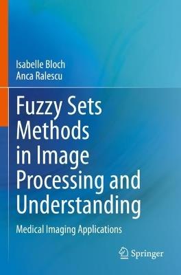 Fuzzy Sets Methods in Image Processing and Understanding: Medical Imaging Applications - Isabelle Bloch,Anca Ralescu - cover