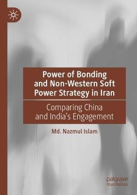 Power of Bonding and Non-Western Soft Power Strategy in Iran: Comparing China and India's Engagement - Md. Nazmul Islam - cover