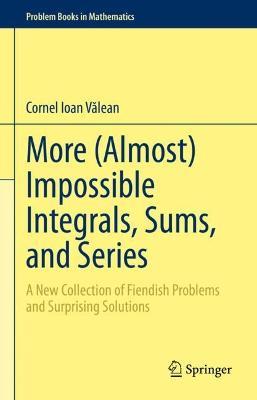 More (Almost) Impossible Integrals, Sums, and Series: A New Collection of Fiendish Problems and Surprising Solutions - Cornel Ioan Valean - cover