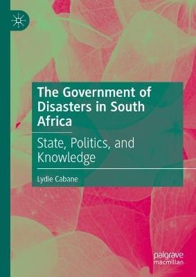 The Government of Disasters: State Formation and Disaster Management In South Africa - Lydie Cabane - cover