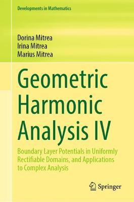 Geometric Harmonic Analysis IV: Boundary Layer Potentials in Uniformly Rectifiable Domains, and Applications to Complex Analysis - Dorina Mitrea,Irina Mitrea,Marius Mitrea - cover