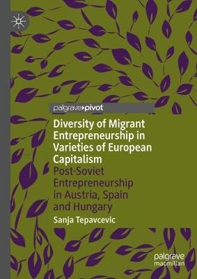 Diversity of Migrant Entrepreneurship in Varieties of European Capitalism: Post-Soviet Entrepreneurship in Austria, Spain and Hungary - Sanja Tepavcevic - cover