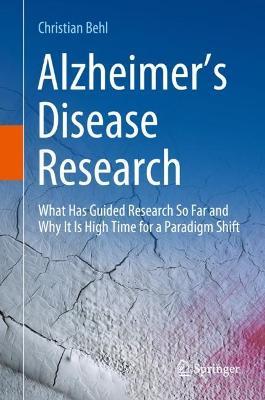 Alzheimer’s Disease Research: What Has Guided Research So Far and Why It Is High Time for a Paradigm Shift - Christian Behl - cover