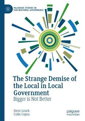 The Strange Demise of the Local in Local Government: Bigger is Not Better - Steve Leach,Colin Copus - cover