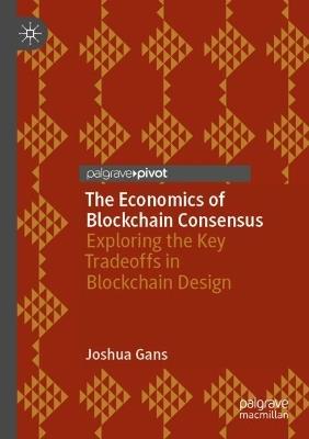 The Economics of Blockchain Consensus: Exploring the Key Tradeoffs in Blockchain Design - Joshua Gans - cover