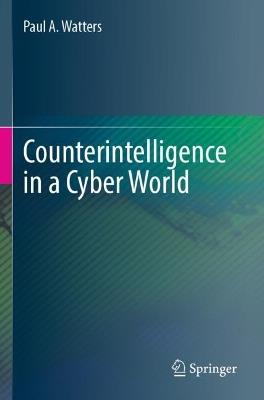 Counterintelligence in a Cyber World - Paul A. Watters - cover