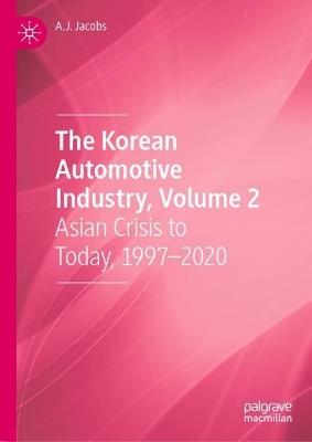 The Korean Automotive Industry, Volume 2: Asian Crisis to Today, 1997–2020 - A.J. Jacobs - cover