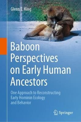 Baboon Perspectives on Early Human Ancestors: One Approach to Reconstructing Early Hominin Ecology and Behavior - Glenn E. King - cover