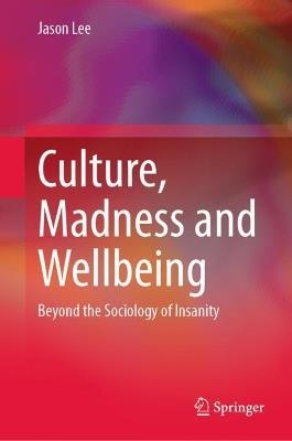 Culture, Madness and Wellbeing: Beyond the Sociology of Insanity - Jason Lee - cover