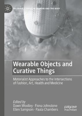 Wearable Objects and Curative Things: Materialist Approaches to the Intersections of Fashion, Art, Health and Medicine - cover