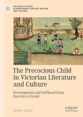 The Precocious Child in Victorian Literature and Culture: Development and Selfhood from Darwin to Freud - Roisín Laing - cover