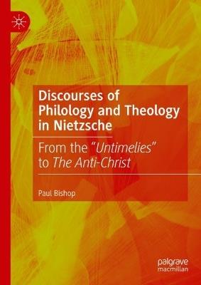 Discourses of Philology and Theology in Nietzsche: From the “Untimelies” to The Anti-Christ - Paul Bishop - cover