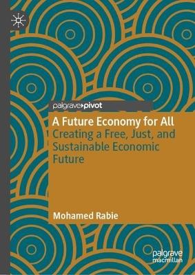 A Future Economy for All: Creating a Free, Just, and Sustainable Economic Future - Mohamed Rabie - cover