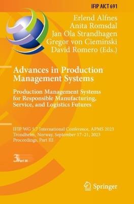 Advances in Production Management Systems. Production Management Systems for Responsible Manufacturing, Service, and Logistics Futures: IFIP WG 5.7 International Conference, APMS 2023, Trondheim, Norway, September 17-21, 2023, Proceedings, Part III - cover