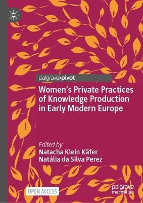 Women’s Private Practices of Knowledge Production in Early Modern Europe - cover