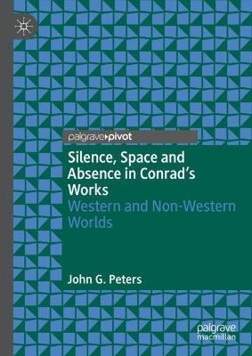 Silence, Space and Absence in Conrad's Works: Western and Non-Western Worlds - John G. Peters - cover