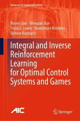 Integral and Inverse Reinforcement Learning for Optimal Control Systems and Games - Bosen Lian,Wenqian Xue,Frank L. Lewis - cover