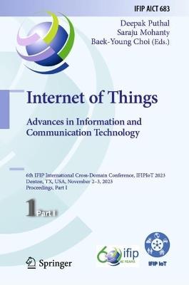 Internet of Things. Advances in Information and Communication Technology: 6th IFIP International Cross-Domain Conference, IFIPIoT 2023, Denton, TX, USA, November 2–3, 2023, Proceedings, Part I - cover