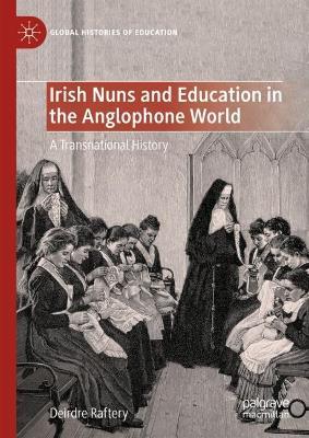 Irish Nuns and Education in the Anglophone World: A Transnational History - Deirdre Raftery - cover