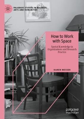 How to Work with Space: Spatial Knowledge in Organizations and Research Practice - Karen Messer - cover