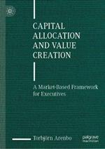 Capital Allocation and Value Creation: A Market-Based Framework for Executives