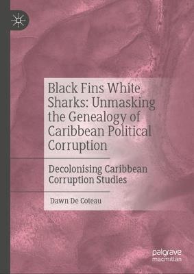 Black Fins White Sharks: Unmasking the Genealogy of Caribbean Political Corruption: Decolonising Caribbean Corruption Studies - Dawn De Coteau - cover