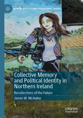 Collective Memory and Political Identity in Northern Ireland: Recollections of the Future - James W. McAuley - cover